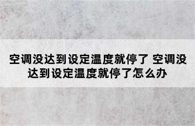 空调没达到设定温度就停了 空调没达到设定温度就停了怎么办